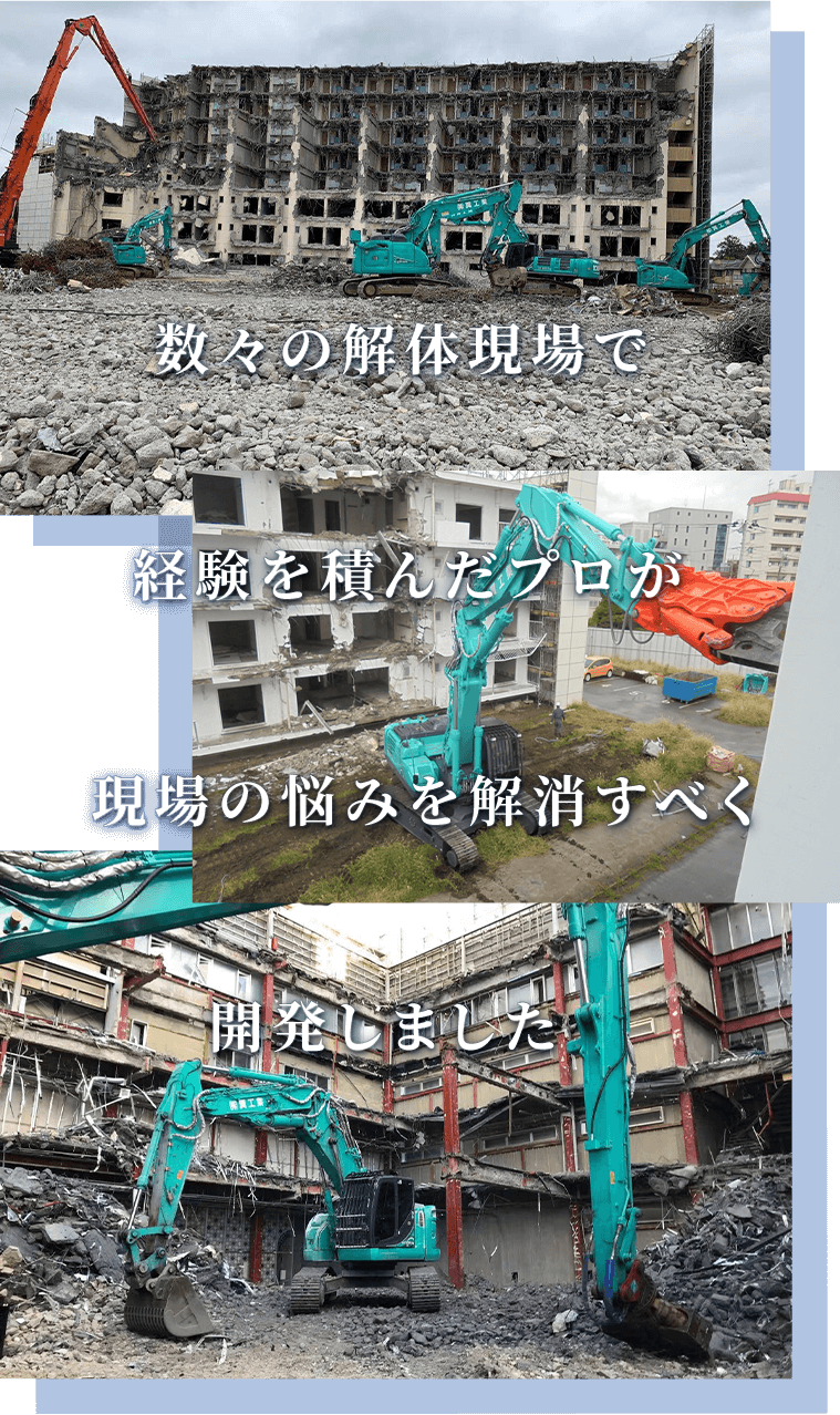 数々の解体現場で経験を積んだプロが現場の悩みを解消すべく開発しました