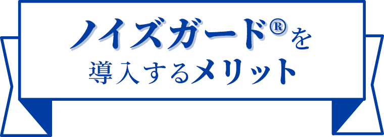 ノイズガード®を導入するメリット！